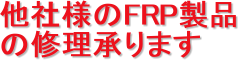 他社様のFRP製品
の修理承ります